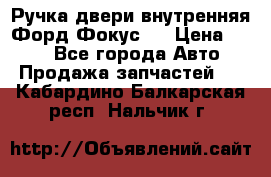 Ручка двери внутренняя Форд Фокус 2 › Цена ­ 200 - Все города Авто » Продажа запчастей   . Кабардино-Балкарская респ.,Нальчик г.